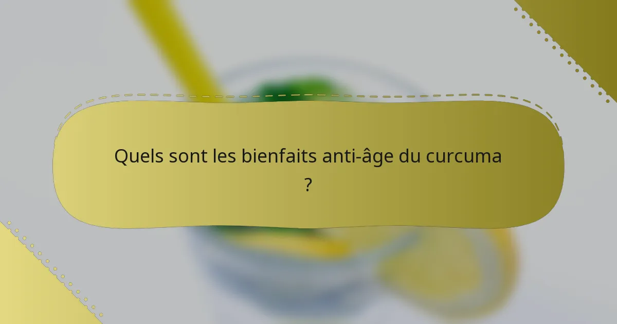 Quels sont les bienfaits anti-âge du curcuma ?