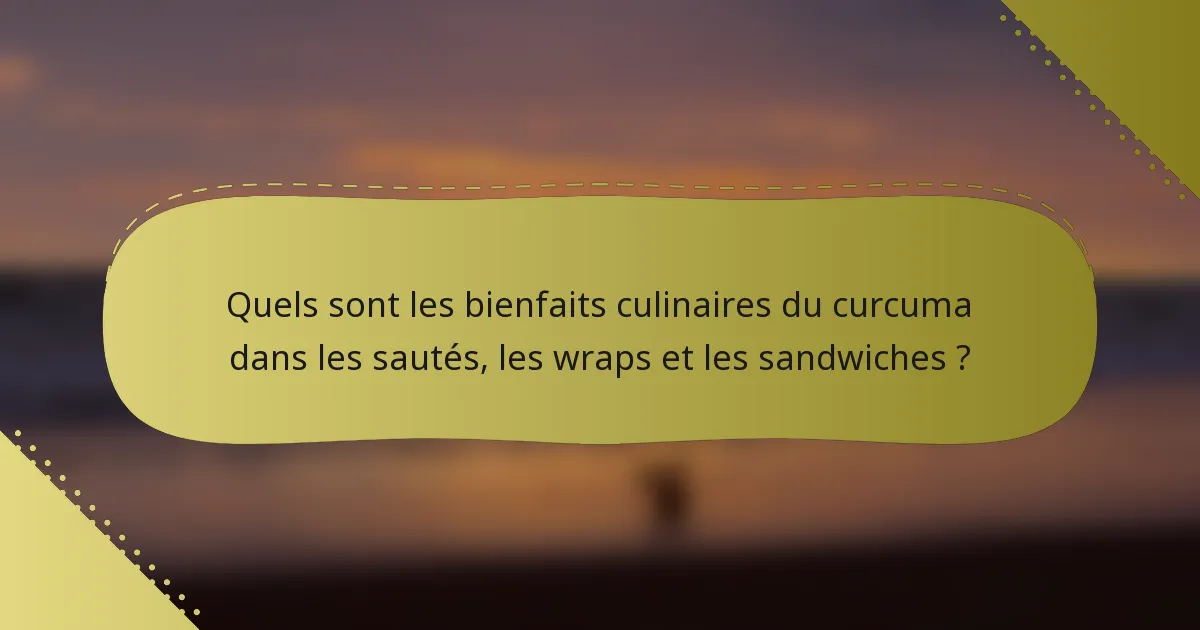 Quels sont les bienfaits culinaires du curcuma dans les sautés, les wraps et les sandwiches ?