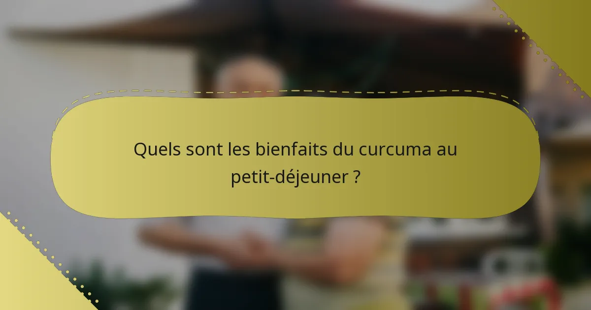 Quels sont les bienfaits du curcuma au petit-déjeuner ?