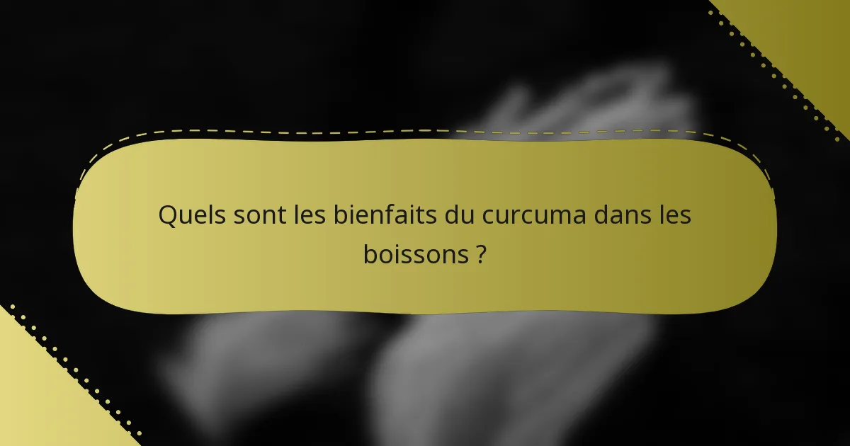 Quels sont les bienfaits du curcuma dans les boissons ?