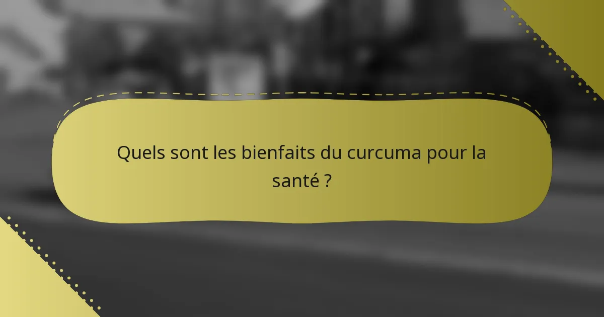 Quels sont les bienfaits du curcuma pour la santé ?