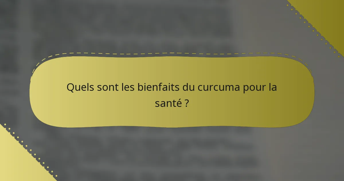 Quels sont les bienfaits du curcuma pour la santé ?