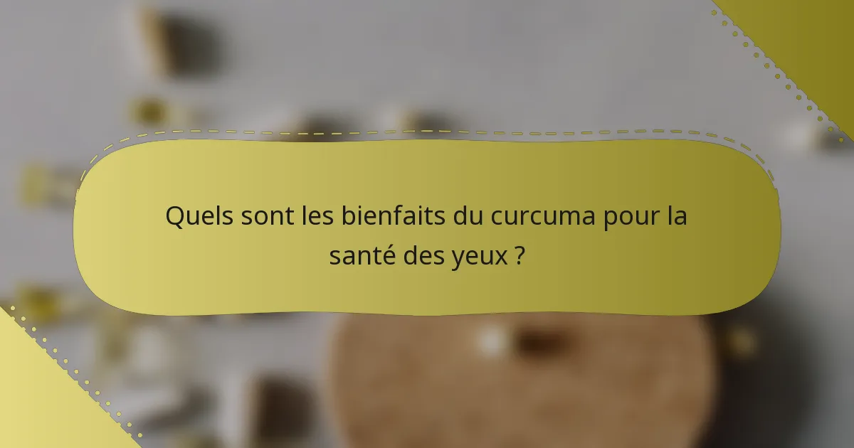 Quels sont les bienfaits du curcuma pour la santé des yeux ?