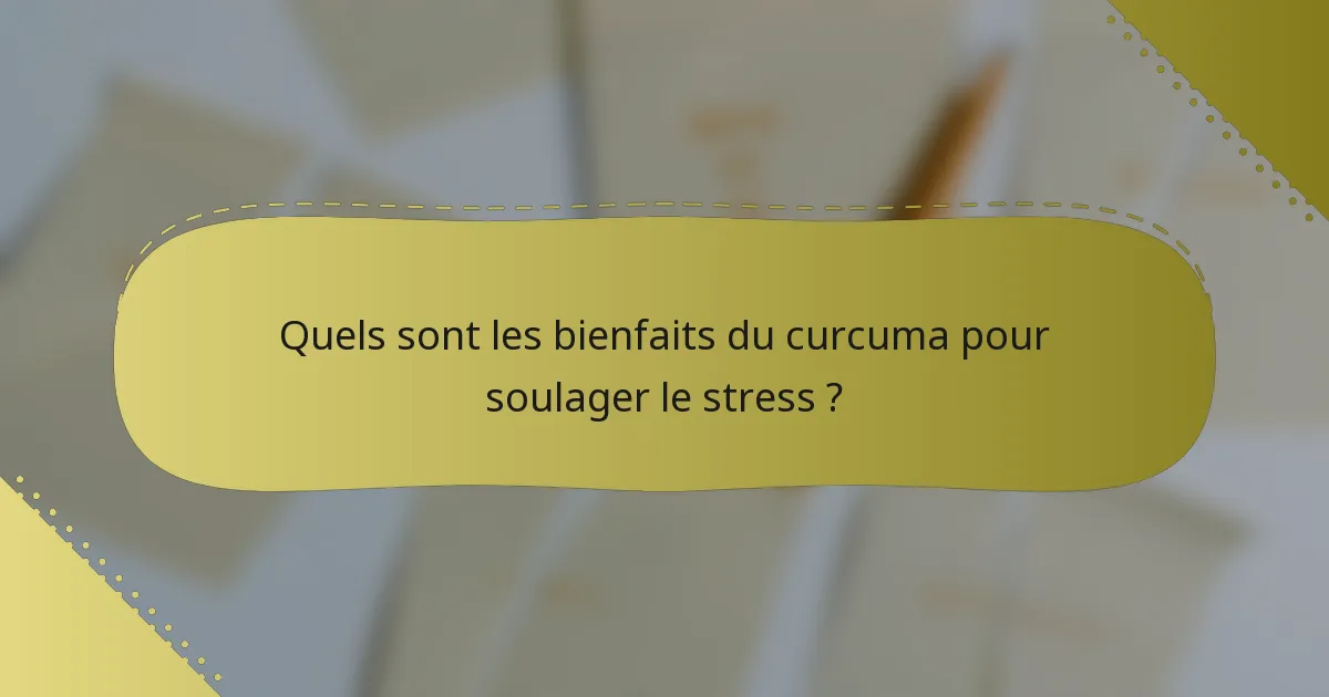 Quels sont les bienfaits du curcuma pour soulager le stress ?