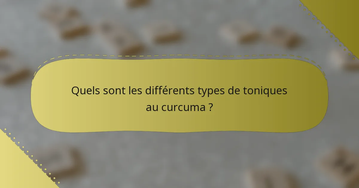 Quels sont les différents types de toniques au curcuma ?