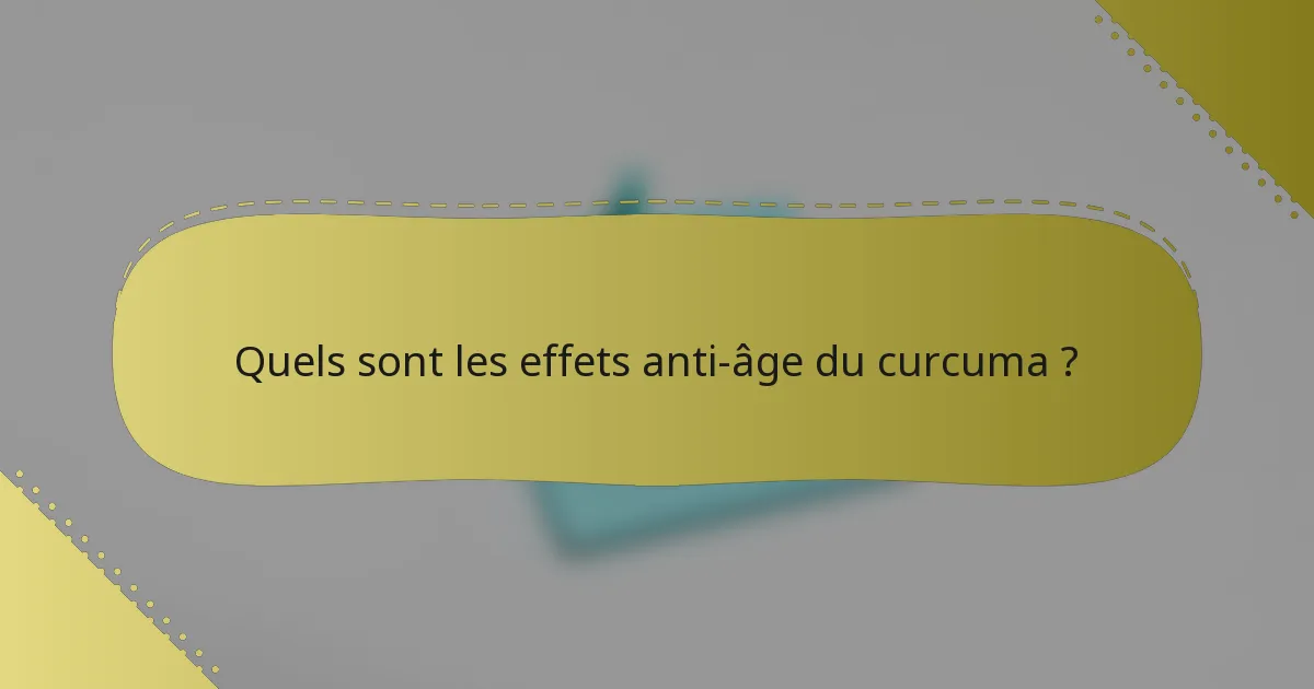 Quels sont les effets anti-âge du curcuma ?