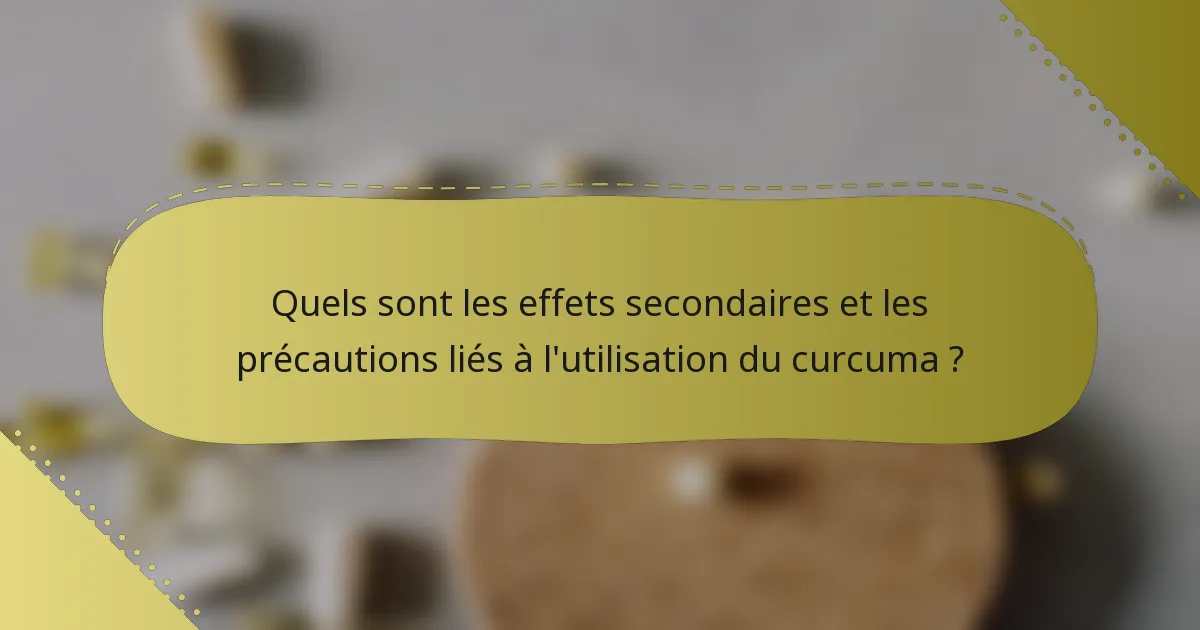 Quels sont les effets secondaires et les précautions liés à l'utilisation du curcuma ?