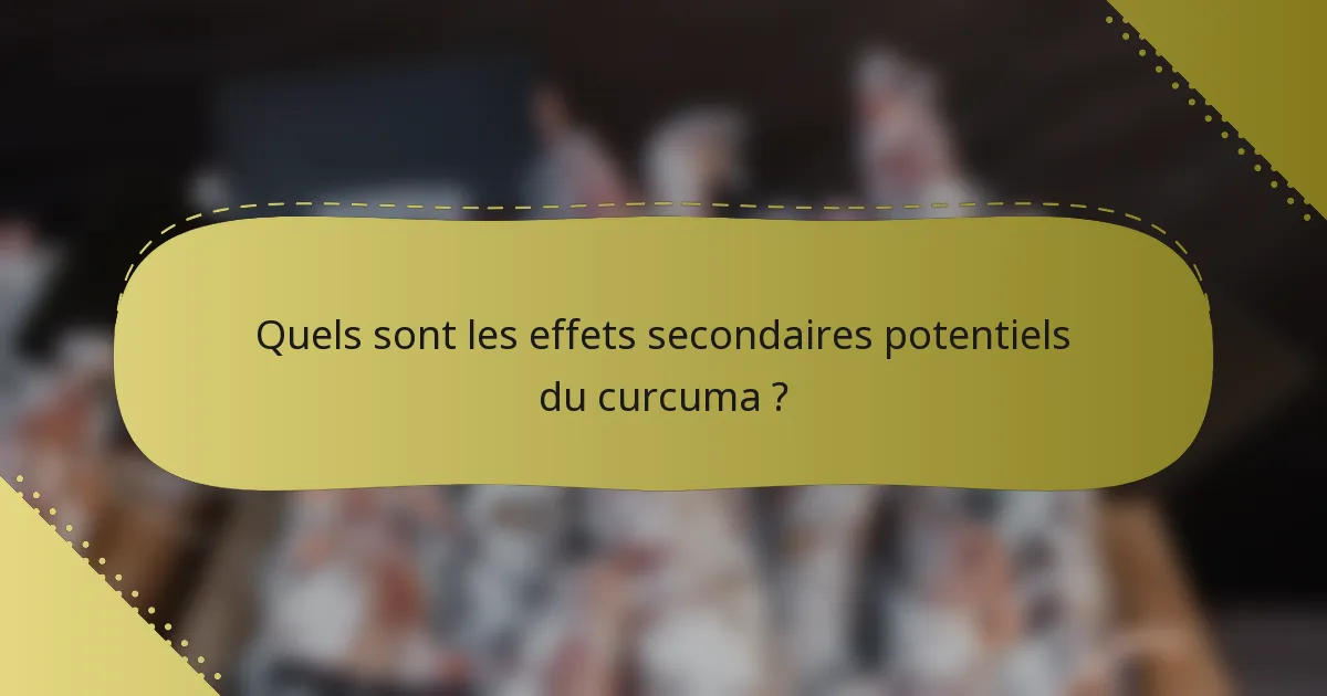 Quels sont les effets secondaires potentiels du curcuma ?