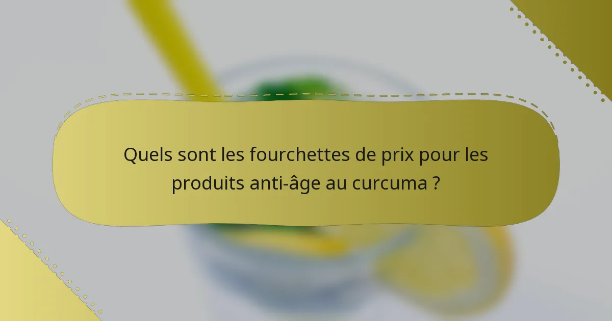 Quels sont les fourchettes de prix pour les produits anti-âge au curcuma ?