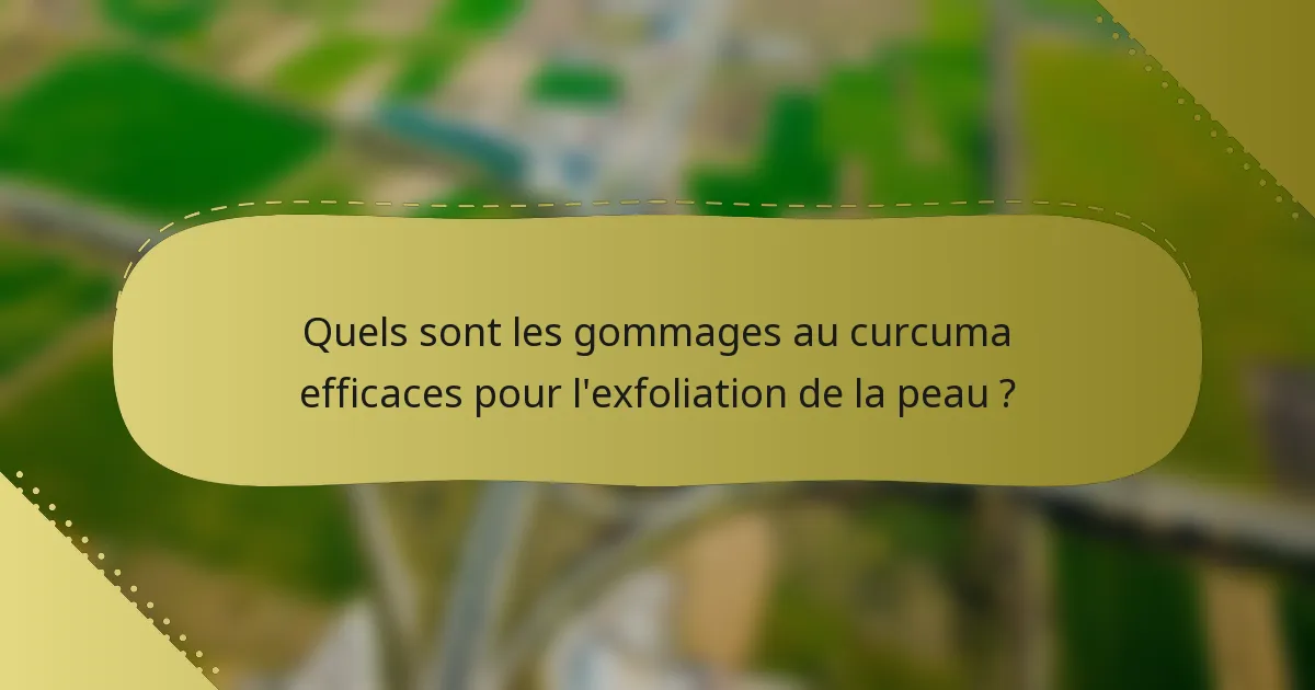 Quels sont les gommages au curcuma efficaces pour l'exfoliation de la peau ?