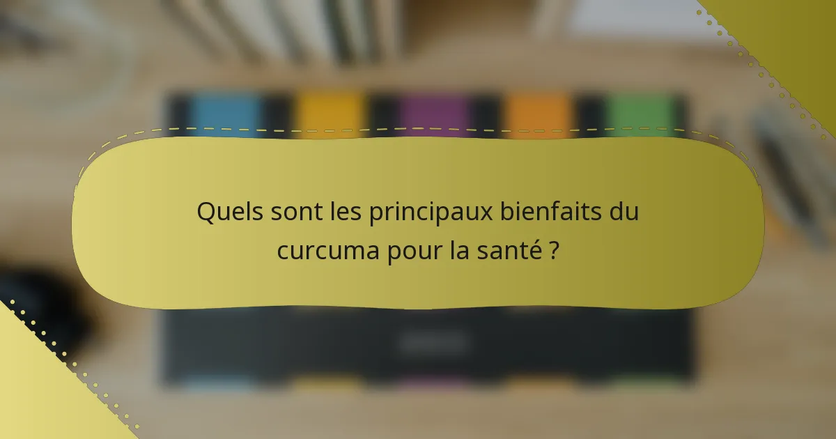 Quels sont les principaux bienfaits du curcuma pour la santé ?
