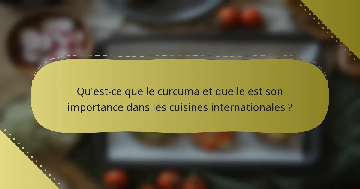 Qu'est-ce que le curcuma et quelle est son importance dans les cuisines internationales ?
